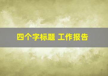 四个字标题 工作报告